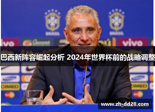 巴西新阵容崛起分析 2024年世界杯前的战略调整