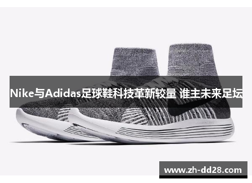 Nike与Adidas足球鞋科技革新较量 谁主未来足坛