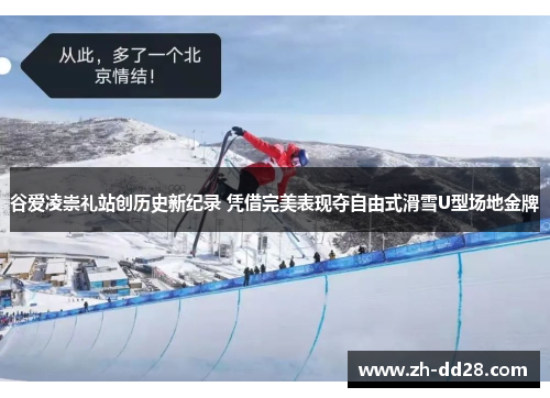 谷爱凌崇礼站创历史新纪录 凭借完美表现夺自由式滑雪U型场地金牌